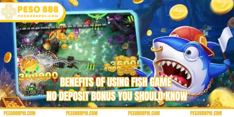 Benefits of using fish game no deposit bonus you should know
