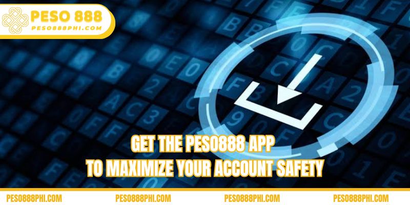 Get the Peso888 app to maximize your account safety