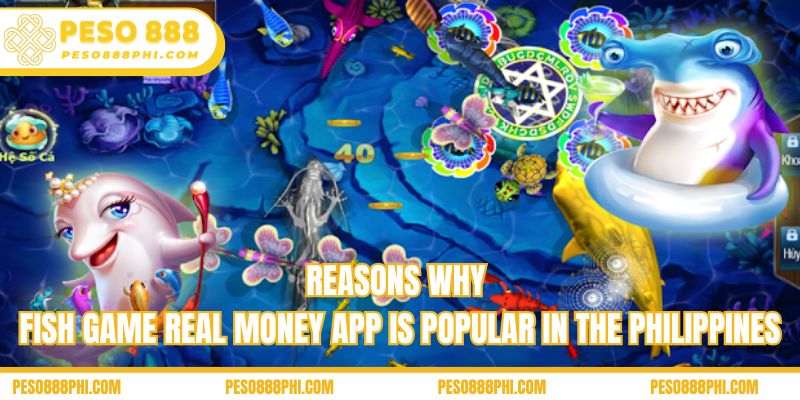 Reasons why Fish game real money app is popular in the Philippines