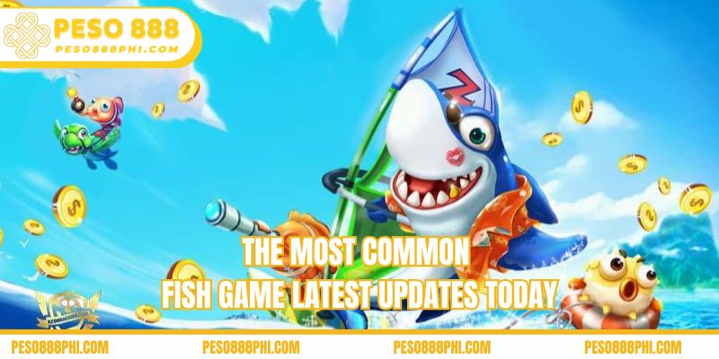 The most common fish game latest updates today
